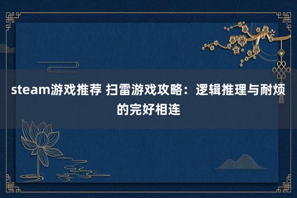 steam游戏推荐 扫雷游戏攻略：逻辑推理与耐烦的完好相连