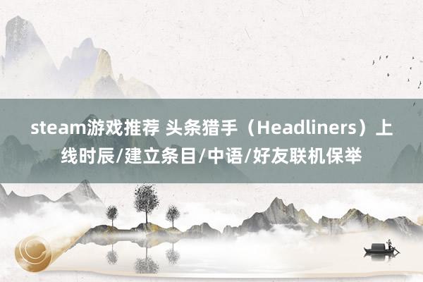 steam游戏推荐 头条猎手（Headliners）上线时辰/建立条目/中语/好友联机保举