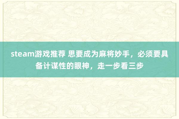 steam游戏推荐 思要成为麻将妙手，必须要具备计谋性的眼神，走一步看三步