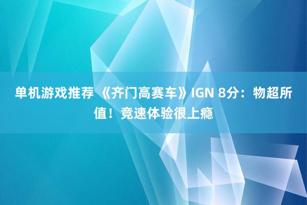 单机游戏推荐 《齐门高赛车》IGN 8分：物超所值！竞速体验很上瘾