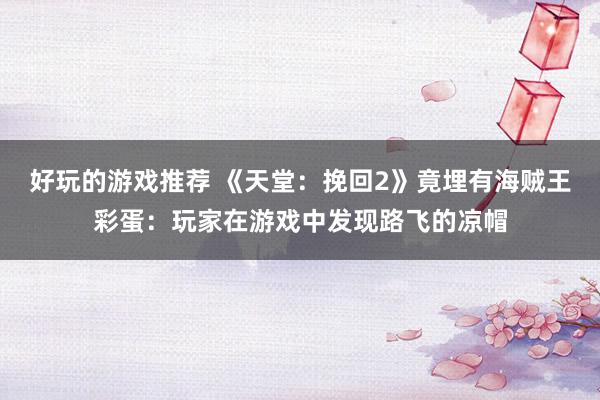 好玩的游戏推荐 《天堂：挽回2》竟埋有海贼王彩蛋：玩家在游戏中发现路飞的凉帽