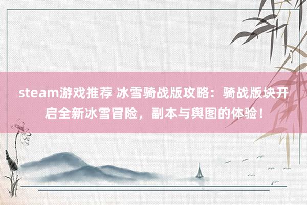 steam游戏推荐 冰雪骑战版攻略：骑战版块开启全新冰雪冒险，副本与舆图的体验！