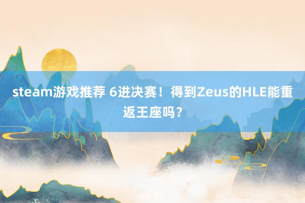 steam游戏推荐 6进决赛！得到Zeus的HLE能重返王座吗？