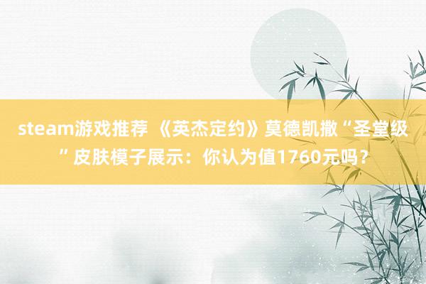 steam游戏推荐 《英杰定约》莫德凯撒“圣堂级”皮肤模子展示：你认为值1760元吗？