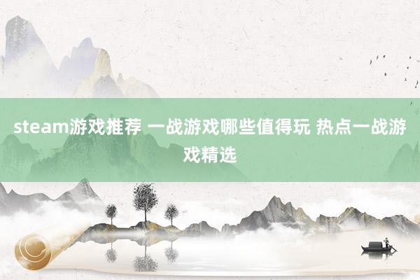 steam游戏推荐 一战游戏哪些值得玩 热点一战游戏精选