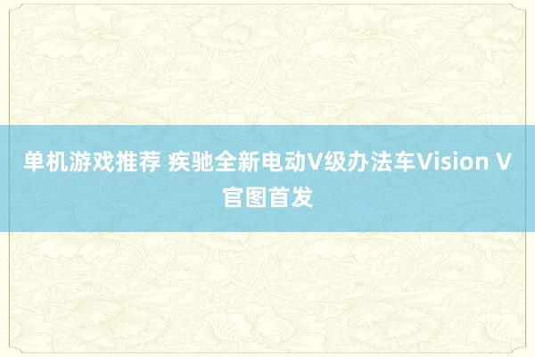 单机游戏推荐 疾驰全新电动V级办法车Vision V官图首发