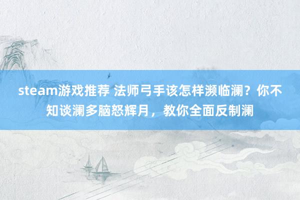 steam游戏推荐 法师弓手该怎样濒临澜？你不知谈澜多脑怒辉月，教你全面反制澜