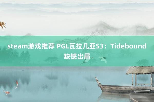 steam游戏推荐 PGL瓦拉几亚S3：Tidebound缺憾出局